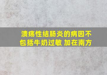 溃疡性结肠炎的病因不包括牛奶过敏 加在南方